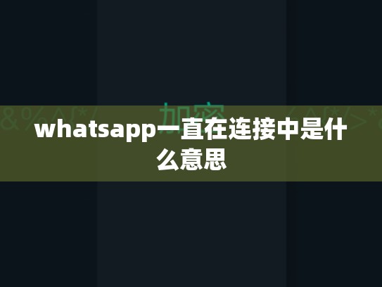 whatsapp一直在连接中是什么意思