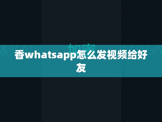 香whatsapp怎么发视频给好友