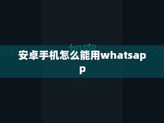 安卓手机怎么能用whatsapp