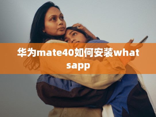 华为mate40如何安装whatsapp