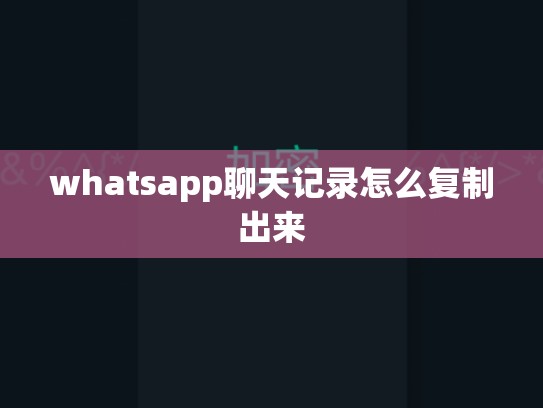 whatsapp聊天记录怎么复制出来