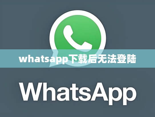 whatsapp下载后无法登陆