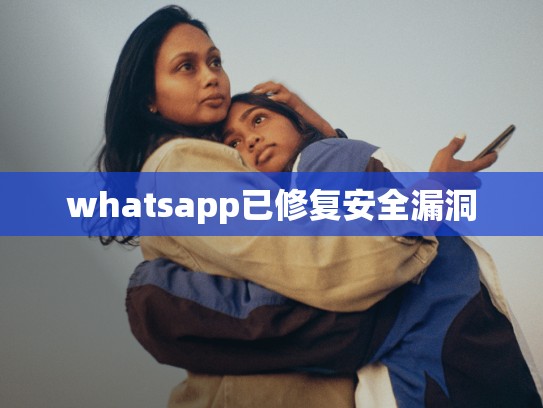 whatsapp已修复安全漏洞