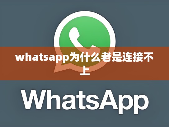 whatsapp为什么老是连接不上