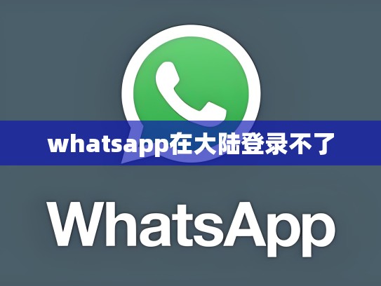 whatsapp在大陆登录不了