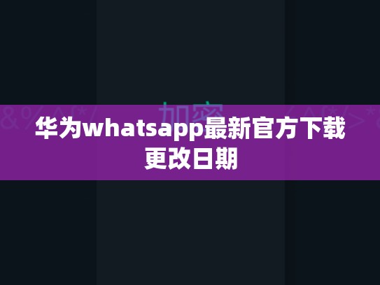华为whatsapp最新官方下载更改日期