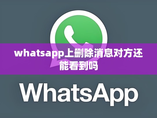 whatsapp上删除消息对方还能看到吗