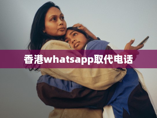 香港whatsapp取代电话
