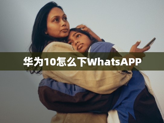华为10怎么下WhatsAPP