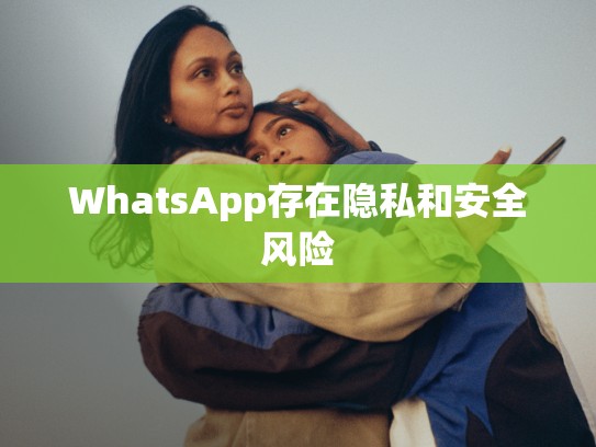 WhatsApp存在隐私和安全风险
