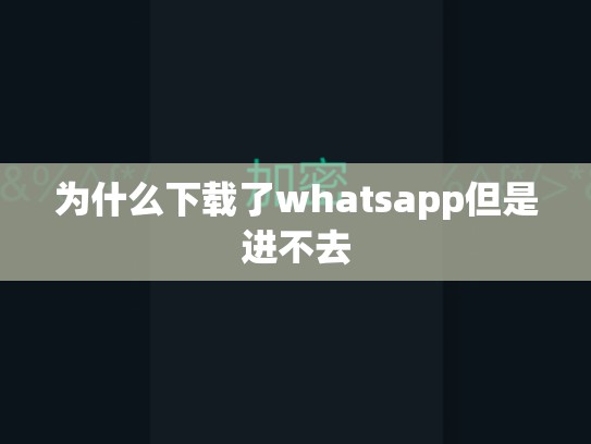 为什么下载了whatsapp但是进不去