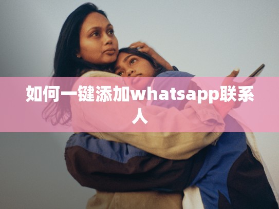如何一键添加whatsapp联系人