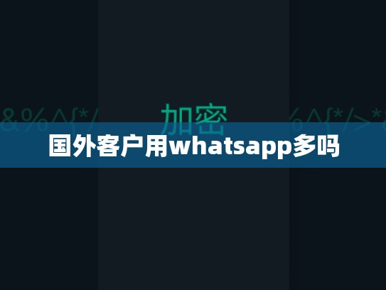 国外客户用whatsapp多吗