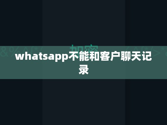 whatsapp不能和客户聊天记录