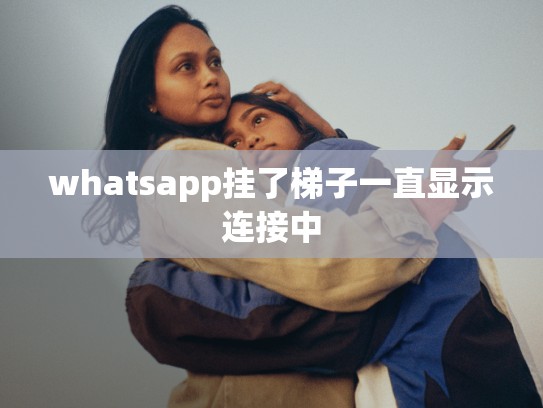 whatsapp挂了梯子一直显示连接中