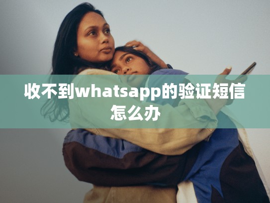 收不到whatsapp的验证短信怎么办