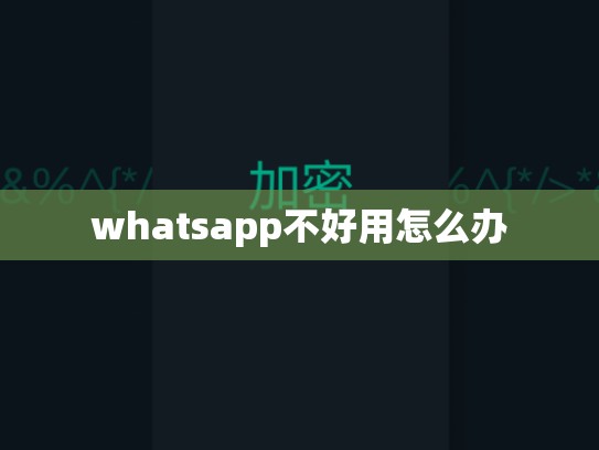 whatsapp不好用怎么办