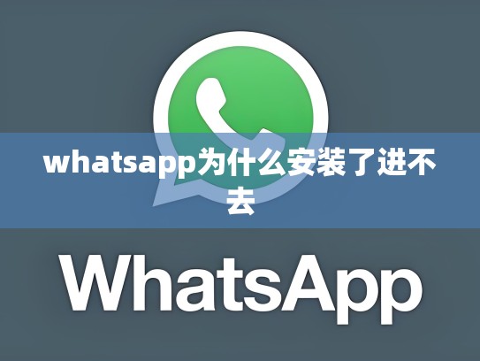 whatsapp为什么安装了进不去