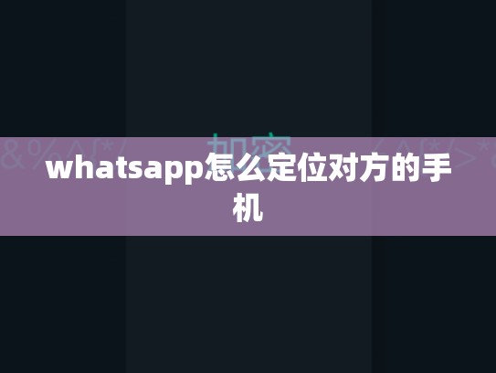 whatsapp怎么定位对方的手机