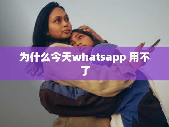 为什么今天whatsapp 用不了