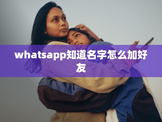 whatsapp知道名字怎么加好友