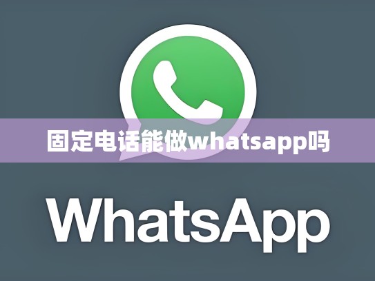 固定电话能做whatsapp吗