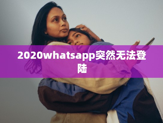 2020whatsapp突然无法登陆