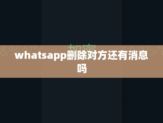 whatsapp删除对方还有消息吗