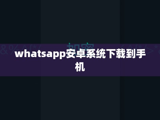 whatsapp安卓系统下载到手机