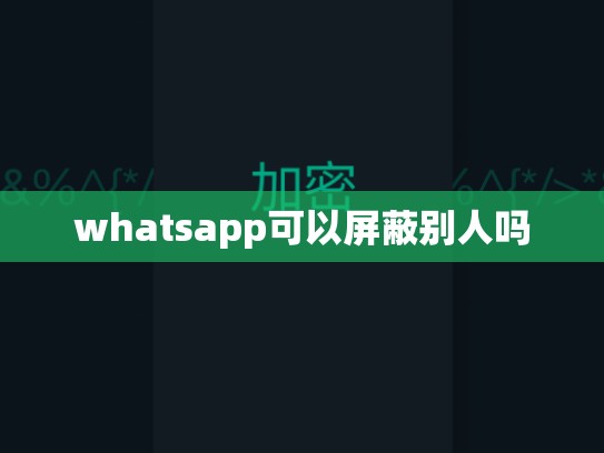 whatsapp可以屏蔽别人吗