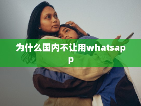 为什么国内不让用whatsapp