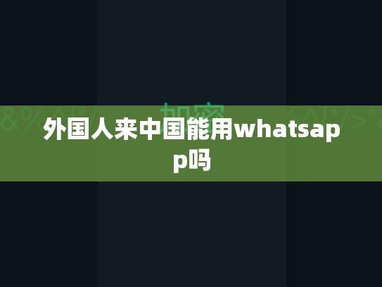 外国人来中国能用whatsapp吗