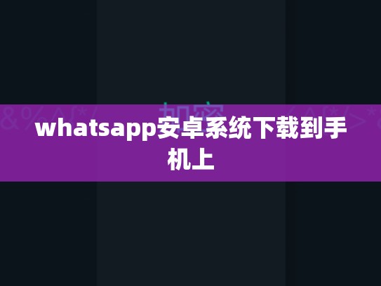 whatsapp安卓系统下载到手机上