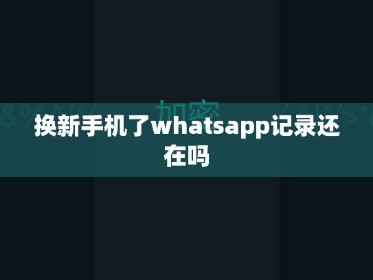 换新手机了whatsapp记录还在吗