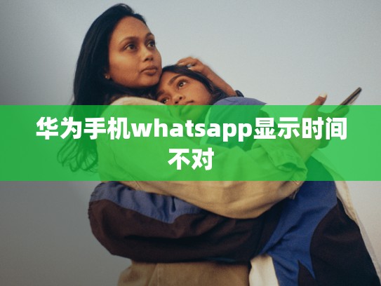 华为手机whatsapp显示时间不对