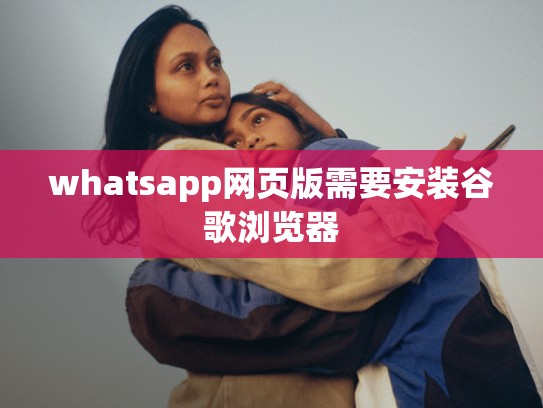 whatsapp网页版需要安装谷歌浏览器