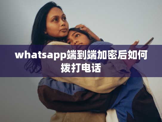 whatsapp端到端加密后如何拨打电话