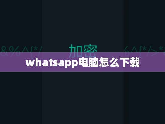 whatsapp电脑怎么下载