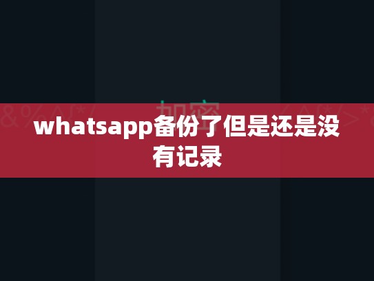 whatsapp备份了但是还是没有记录