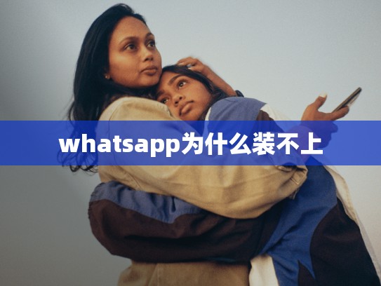 whatsapp为什么装不上