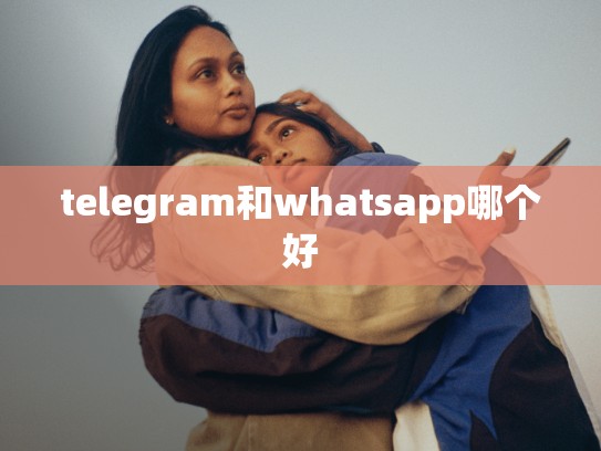 telegram和whatsapp哪个好