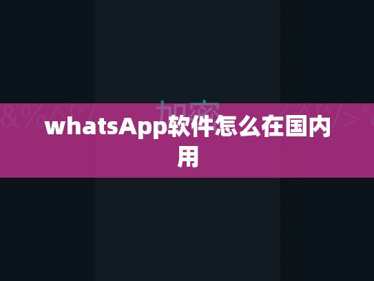 whatsApp软件怎么在国内用