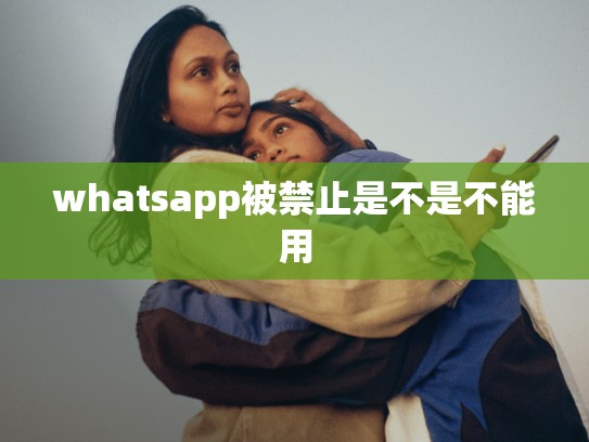 whatsapp被禁止是不是不能用