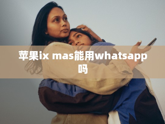 苹果ix mas能用whatsapp吗