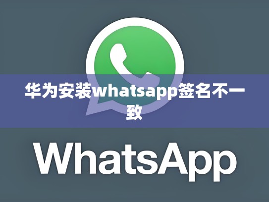 华为安装whatsapp签名不一致