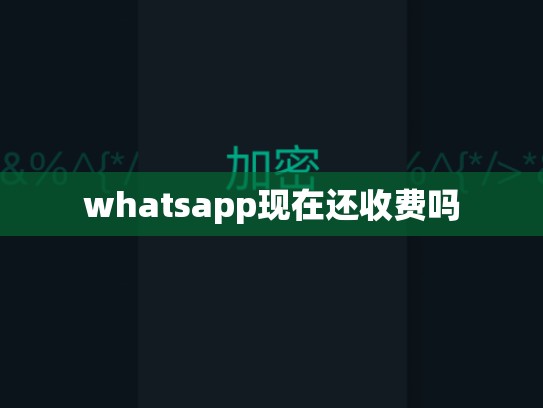 whatsapp现在还收费吗