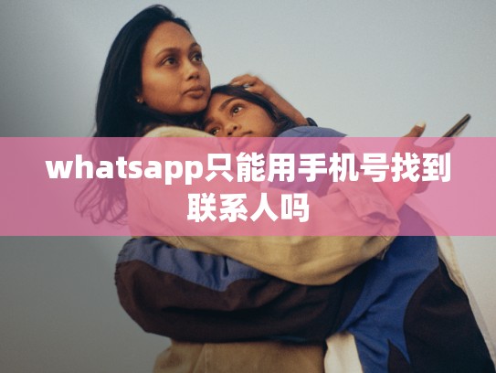 whatsapp只能用手机号找到联系人吗