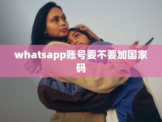 whatsapp账号要不要加国家码