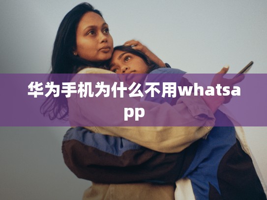 华为手机为什么不用whatsapp