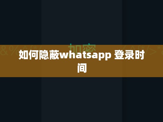 如何隐蔽whatsapp 登录时间